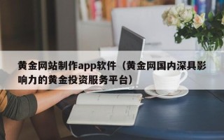 景德镇黄金网站制作app软件（黄金网国内深具影响力的黄金投资服务平台）