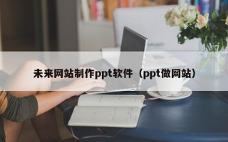 景德镇未来网站制作ppt软件（ppt做网站）