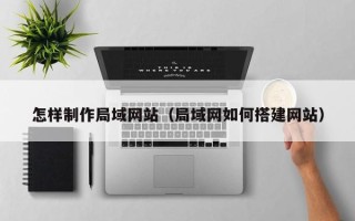 景德镇怎样制作局域网站（局域网如何搭建网站）