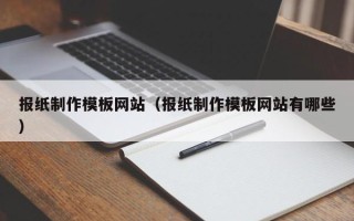 景德镇报纸制作模板网站（报纸制作模板网站有哪些）