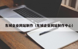 景德镇东城企业网站制作（东城企业网站制作中心）