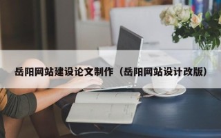 景德镇岳阳网站建设论文制作（岳阳网站设计改版）