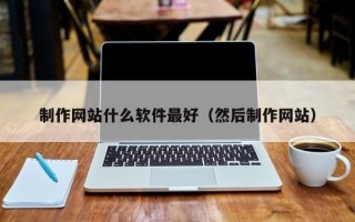 景德镇制作网站什么软件最好（然后制作网站）