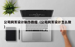 景德镇公司网页设计制作教程（公司网页设计怎么做）