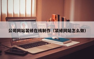 景德镇公司网站装修在线制作（装修网站怎么做）