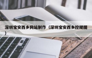 景德镇深圳宝安西乡网站制作（深圳宝安西乡控规图）