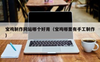 景德镇宝鸡制作网站哪个好用（宝鸡哪里有手工制作）