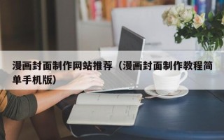 景德镇漫画封面制作网站推荐（漫画封面制作教程简单手机版）